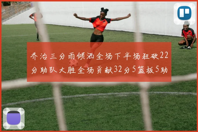 乔治三分雨倾洒全场下半场狂砍22分助队大胜全场贡献32分5篮板5助攻