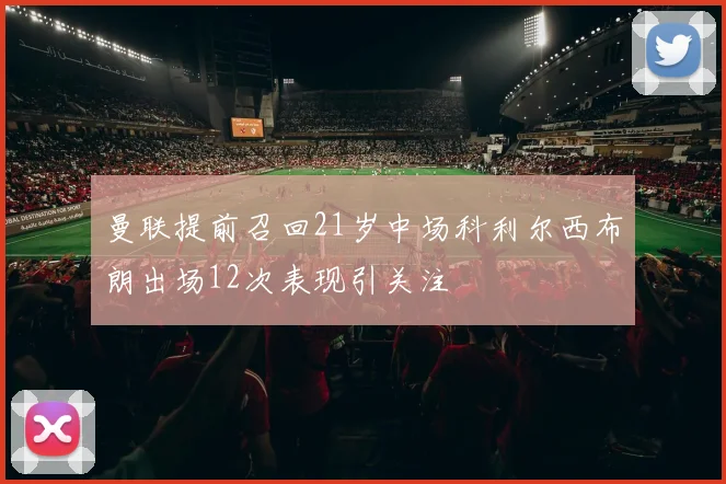 曼联提前召回21岁中场科利尔西布朗出场12次表现引关注