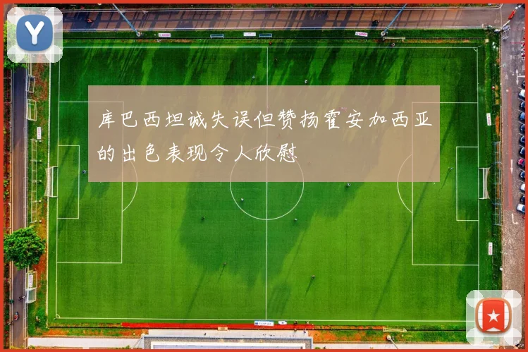 库巴西坦诚失误但赞扬霍安加西亚的出色表现令人欣慰