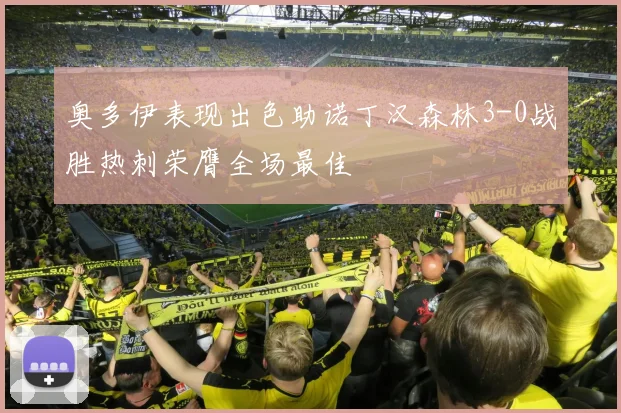 奥多伊表现出色助诺丁汉森林3-0战胜热刺荣膺全场最佳