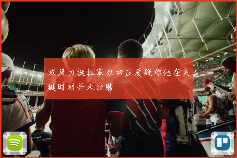 浓眉力挺拉塞尔回应质疑称他在关键时刻并未拉胯