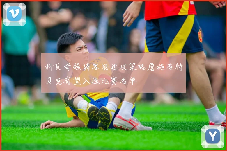 科瓦奇强调客场进攻策略詹施洛特贝克有望入选比赛名单