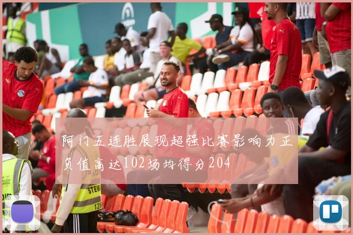 阿门五连胜展现超强比赛影响力正负值高达102场均得分204