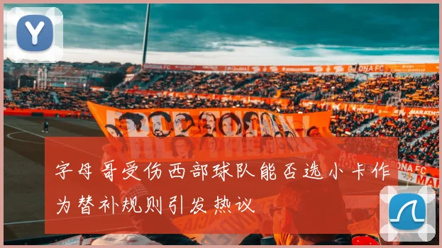 字母哥受伤西部球队能否选小卡作为替补规则引发热议