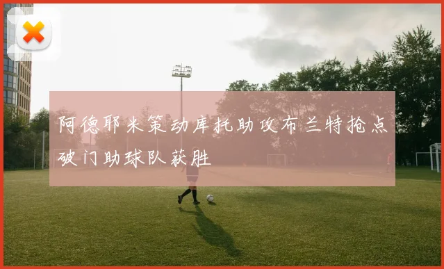 阿德耶米策动库托助攻布兰特抢点破门助球队获胜