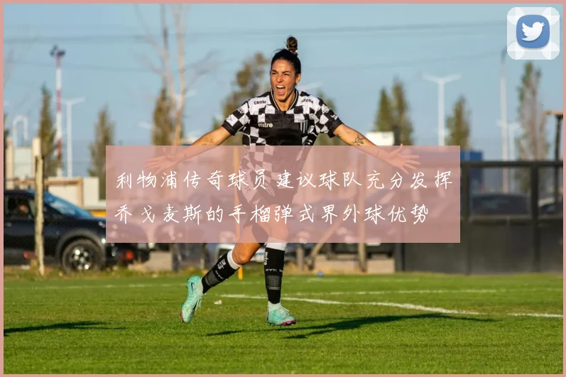 利物浦传奇球员建议球队充分发挥乔戈麦斯的手榴弹式界外球优势