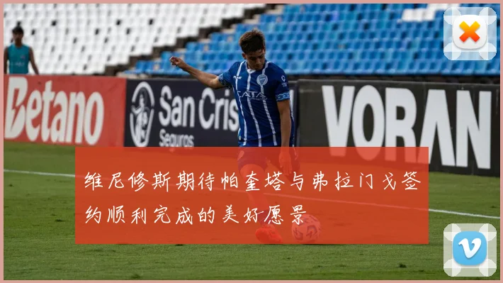 维尼修斯期待帕奎塔与弗拉门戈签约顺利完成的美好愿景