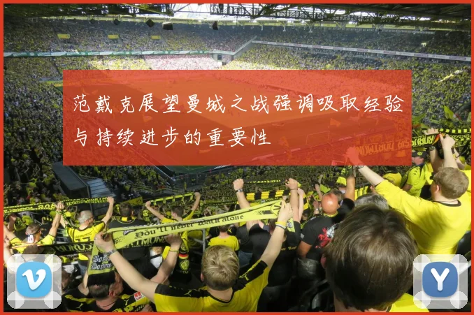 范戴克展望曼城之战强调吸取经验与持续进步的重要性