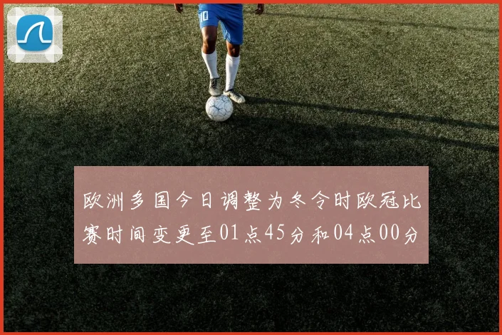 欧洲多国今日调整为冬令时欧冠比赛时间变更至01点45分和04点00分