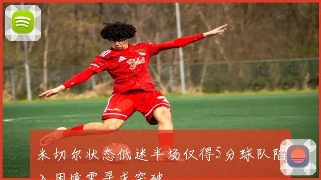 米切尔状态低迷半场仅得5分球队陷入困境需寻求突破