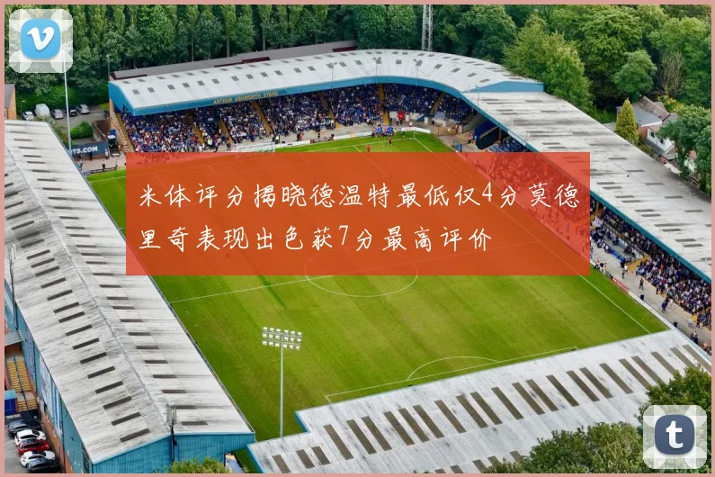 米体评分揭晓德温特最低仅4分莫德里奇表现出色获7分最高评价