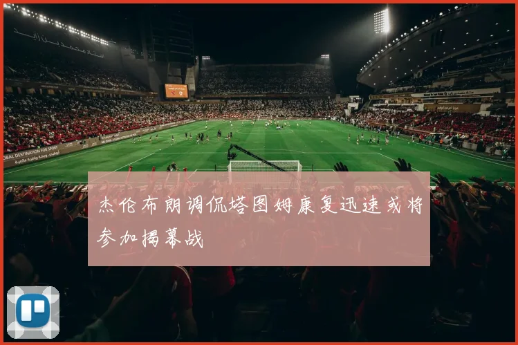 杰伦布朗调侃塔图姆康复迅速或将参加揭幕战